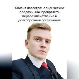 Клиент навсегда: юридические продажи. Как превратить первое впечатление в долгосрочное соглашение.