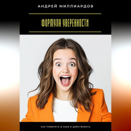 Формула уверенности. Как поверить в себя и действовать