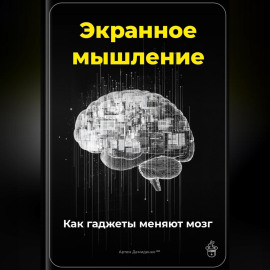 Экранное мышление: Как гаджеты меняют мозг