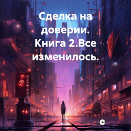 Сделка на доверии. Книга 2. Все изменилось.