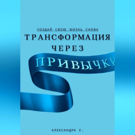 Трансформация через Привычки: Создай свою Жизнь Снова