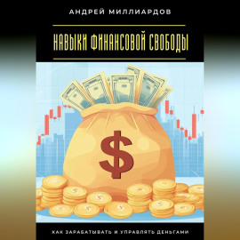 Навыки финансовой свободы. Как зарабатывать и управлять деньгами