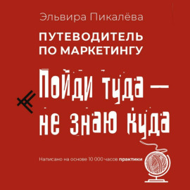 Путеводитель по маркетингу. Пойди туда, не знаю куда