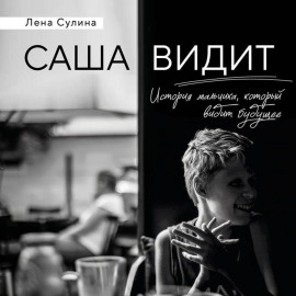 Саша видит. История мальчика, который видит будущее