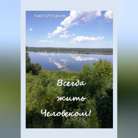 Всегда жить Человеком!