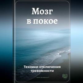 Мозг в покое: Техники отключения тревожности