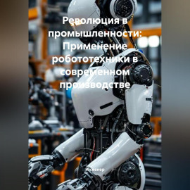 Революция в промышленности: Применение робототехники в современном производстве