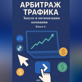 Арбитраж Трафика: Запуск и оптимизация компании. Книга 4