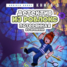 Детектив из Роблокс. Книга 3. Потерянная во времени