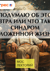 Я подумаю об этом завтра или что такое синдром отложенной жизни?
