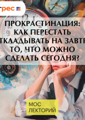 Прокрастинация: как перестать откладывать на завтра то, что можно сделать сегодня?