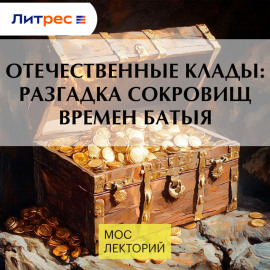 Отечественные клады: разгадка сокровищ времен Батыя