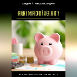 Навыки финансовой уверенности. Как научиться не бояться будущего