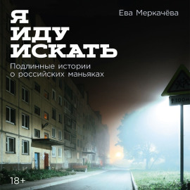 Я иду искать: Подлинные истории о российских маньяках