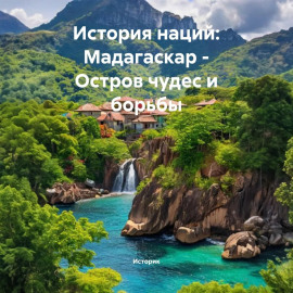 История наций: Мадагаскар – Остров чудес и борьбы