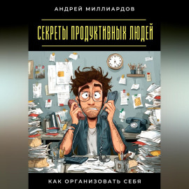 Секреты продуктивных людей. Как организовать себя