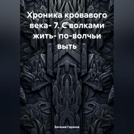 Хроника кровавого века- 7. С волками жить- по-волчьи выть