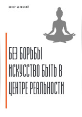 Без борьбы. Искусство быть в центре реальности