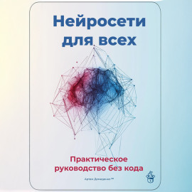 Нейросети для всех: Практическое руководство без кода