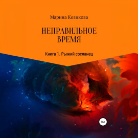 Неправильное время. Книга 1. Рыжий сосланец