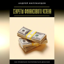 Секреты финансового успеха. Как правильно распоряжаться деньгами