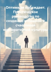 Оптимизм побеждает. Практическое руководство по созданию успешной и счастливой корпоративной культуры