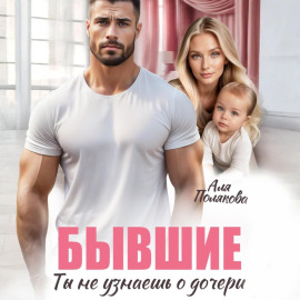 Бывшие. Ты не узнаешь о дочери