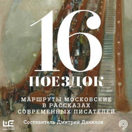 16 поездок. Маршруты московские в рассказах современных писателей