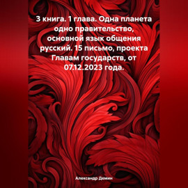 3 книга. 1 глава. Одна планета одно правительство, основной язык общения русский. 15 письмо, проекта Главам государств, от 07.12.2023 года.