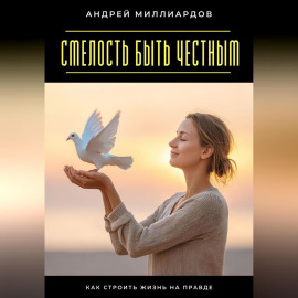 Смелость быть честным. Как строить жизнь на правде