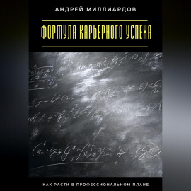Формула карьерного успеха. Как расти в профессиональном плане