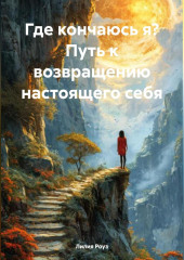 Где кончаюсь я? Путь к возвращению настоящего себя