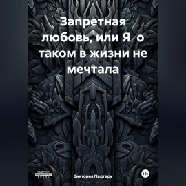 Запретная любовь, или Я о таком в жизни не мечтала