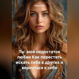 Ты мой недостаток любви Как перестать искать себя в других и вернуться к себе
