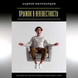 Прыжок в неизвестность. Как перестать бояться начинать и смело идти к мечте