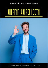Энергия уверенности. Как построить твёрдую веру в себя
