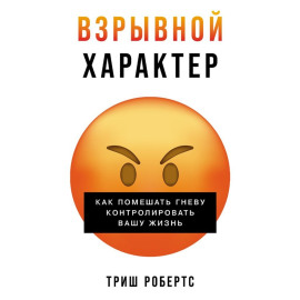 Взрывной характер: Как помешать гневу контролировать вашу жизнь
