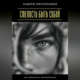 Смелость быть собой. Как перестать притворяться