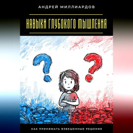 Навыки глубокого мышления. Как принимать взвешенные решения