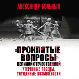 «Проклятые вопросы» Великой Отечественной. Утерянные победы, упущенные возможности