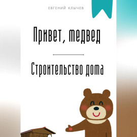 Привет, медвед. Строительство дома