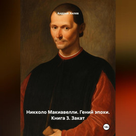 Никколо Макиавелли. Гений эпохи. Книга 3. Закат