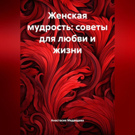Женская мудрость: Советы для любви и жизни