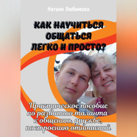 Как научиться общаться легко и просто? Практическое пособие по развитию таланта к общению, дружбе, построению отношений