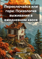 Переключайся или гори: Психология выживания в ежедневном хаосе