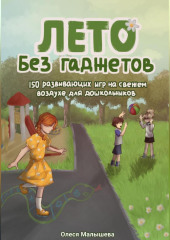 Лето без гаджетов. 150 развивающих игр на свежем воздухе для дошкольников.