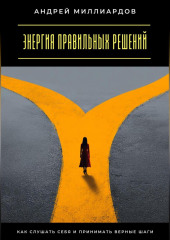 Энергия правильных решений. Как слушать себя и принимать верные шаги