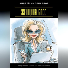 Женщина-босс. Создай свой бизнес без лишних хлопот