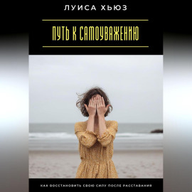 Путь к самоуважению. Как восстановить свою силу после расставания