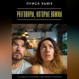 Разговоры, которые важны. Как общаться с партнером, чтобы избежать конфликтов